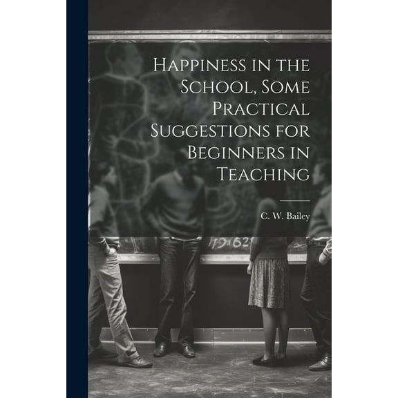 Happiness in the School, Some Practical Suggestions for Beginners in Teaching, (Paperback)