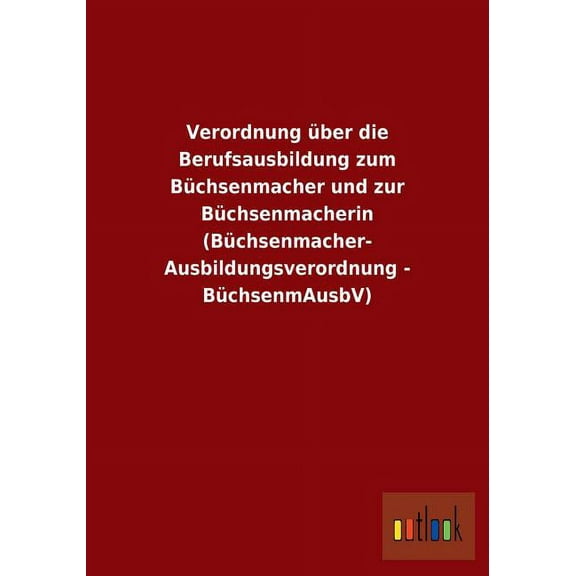 Verordnung über die Berufsausbildung zum Büchsenmacher und zur Büchsenmacherin (Büchsenmacher- Ausbildungsverordnung - BüchsenmAusbV) (Paperback)