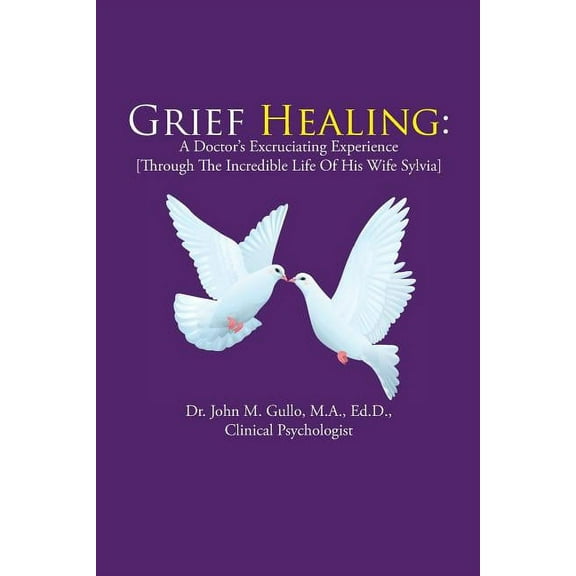 Grief Healing: A Doctor's Excruciating Experience [Through the Incredible Life of His Wife Sylvia], (Paperback)
