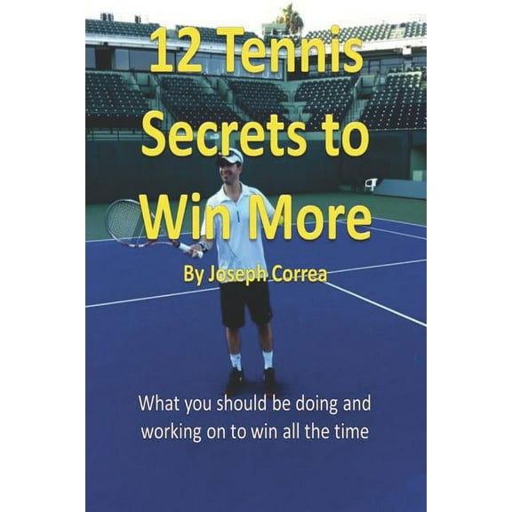 12 Tennis Secrets to Win More: What You Should Be Doing and Working on to Win All the Time!, (Paperback)