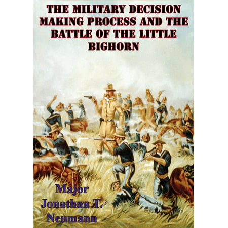 The Military Decision Making Process And The Battle Of The Little Bighorn -