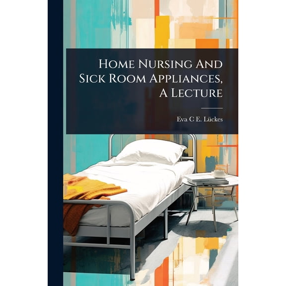 Home Nursing And Sick Room Appliances, A Lecture, (Paperback)