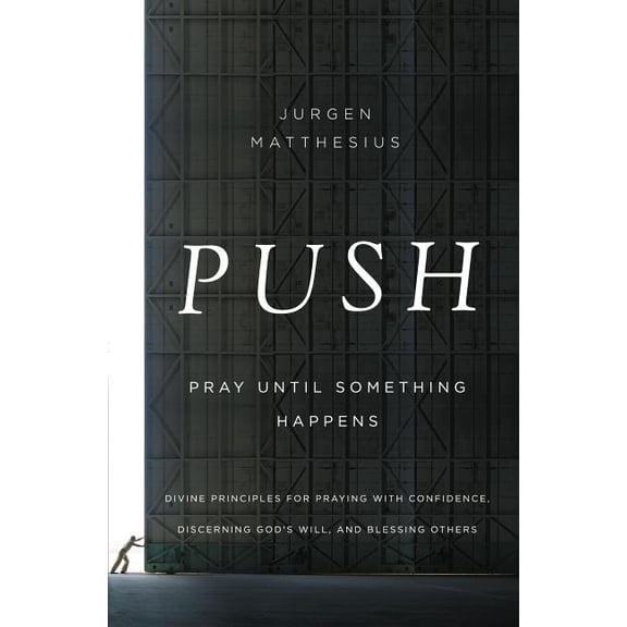Push: Pray Until Something Happens: Divine Principles for Praying with Confidence, Discerning God's Will, and Blessing O, (Paperback)