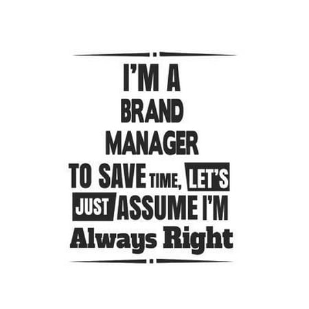 I'm A Brand Manager To Save Time, Let's Just Assume I'm Always Right: Notebook: Best Brand Manager Notebook, Journal Gift, Diary, Doodle Gift or Noteb