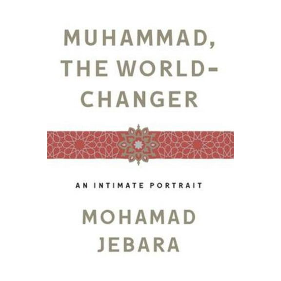Muhammad, the World-Changer: An Intimate Portrait