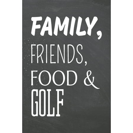 Family, Friends, Food & Golf: Golf Notebook, Planner or Journal - Size 6 x 9 - 110 Dot Grid Pages - Office Equipment, Supplies -Funny Golf Gift Idea for Christmas or Birthday