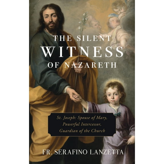 The Silent Witness of Nazareth: St. Joseph: Spouse of Mary, Powerful Intercessor, Guardian of the Church, (Paperback)