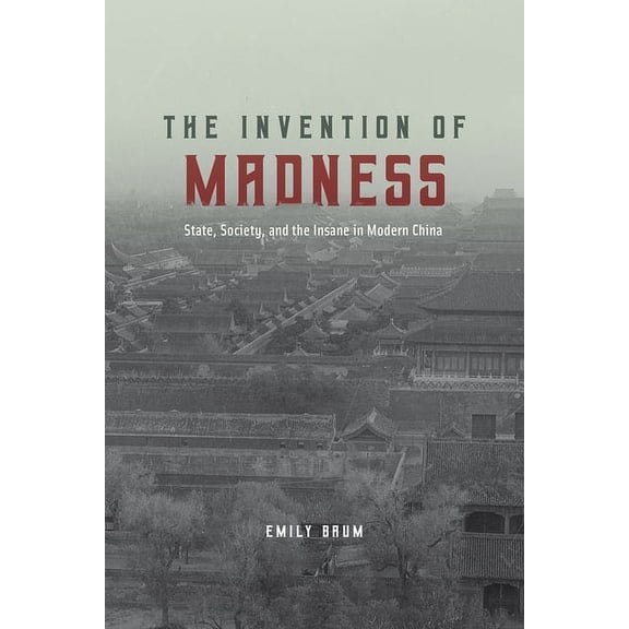 Studies of the Weatherhead East Asian Institute: The Invention of Madness : State, Society, and the Insane in Modern China (Hardcover)