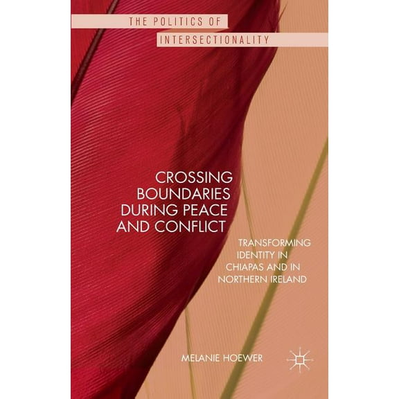Politics of Intersectionality Crossing Boundaries During Peace and Conflict: Transforming Identity in Chiapas and in Northern Ireland, (Paperback)