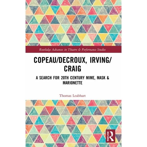 Routledge Advances in Theatre & Performa Copeau/Decroux, Irving/Craig: A Search for 20th Century Mime, Mask & Marionette, (Paperback)