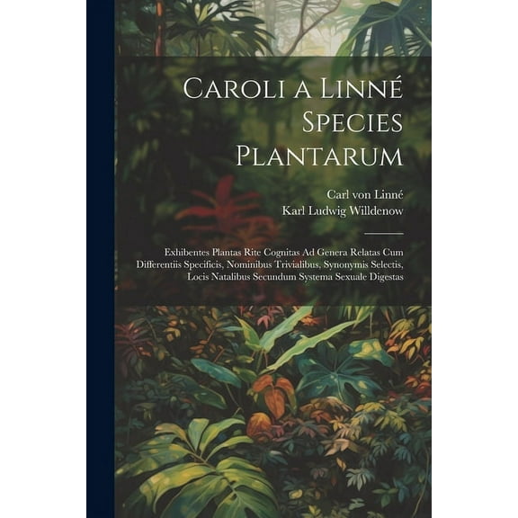 Caroli a Linné Species Plantarum: Exhibentes Plantas Rite Cognitas Ad Genera Relatas Cum Differentiis Specificis, Nominibus Trivialibus, Synonymis Selectis, Locis Natalibus Secundum Systema Sexuale Di