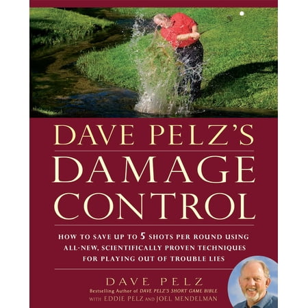 Dave Pelz's Damage Control : How to Save Up to 5 Shots Per Round Using All-New, Scientifically Proven Techniq Ues for Playing Out of Trouble Lies