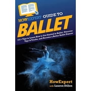 HowExpert Guide to Ballet: 101+ Tips to Learn How to Get Started in Ballet, Discover Tips & Tricks, and Become a Bet, (Paperback)