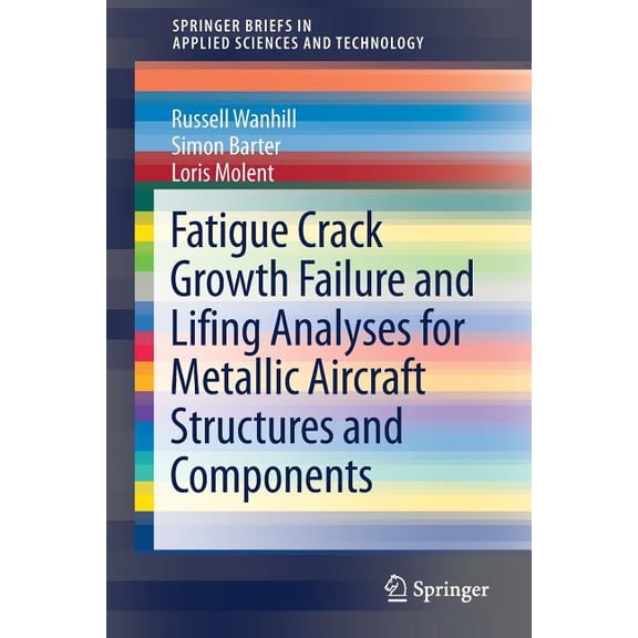 Springerbriefs in Applied Sciences and T Fatigue Crack Growth Failure and Lifing Analyses for Metallic Aircraft Structures and Components, (Paperback)