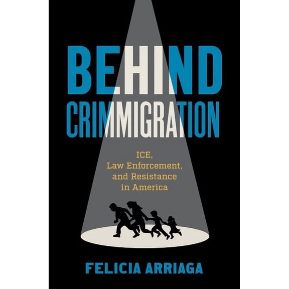 Behind Crimmigration: Ice, Law Enforcement, and Resistance in America, (Paperback)