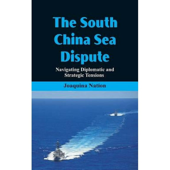 The South China Sea- Dispute Navigating Diplomatic and Strategic Tensions (Hardcover) by Joaquina Nation