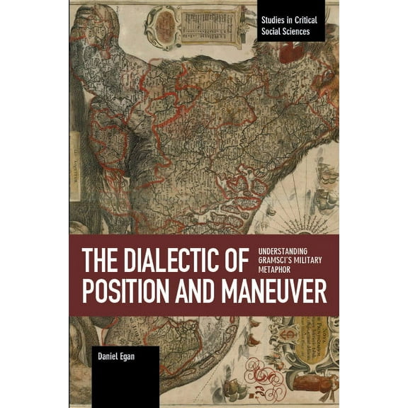 Studies in Critical Social Sciences The Dialectic of Position and Maneuver: Understanding Gramscis Military Metaphor, (Paperback)