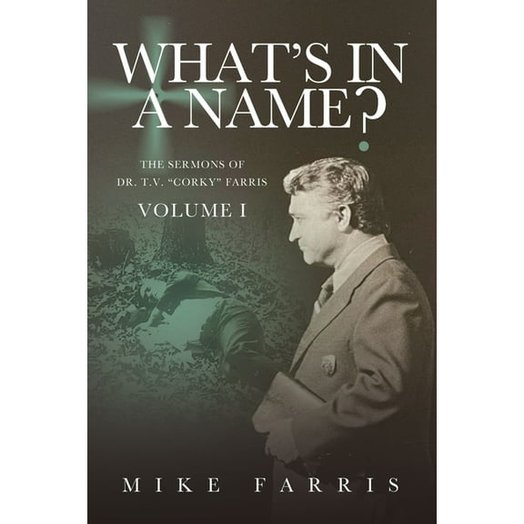 What's in a Name? WHAT'S IN A NAME? - The Sermons of Dr. T. V. "Corky" Farris (Vol. 1): The Sermons of Dr. T. V. "Corky" Farris, Book 1, (Paperback)