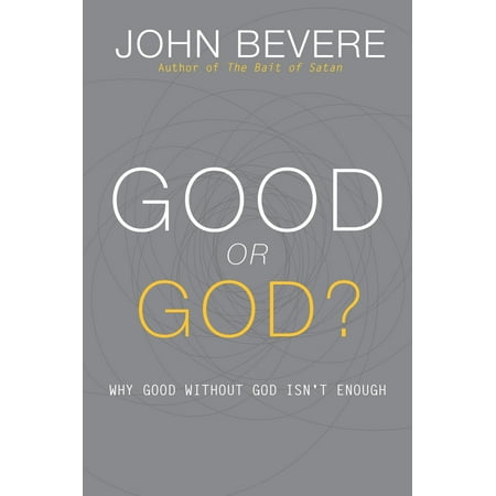 Good or God? : Why Good Without God Isn’t (Sometimes Your Best Isnt Good Enough)