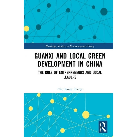 Routledge Studies in Environmental Polic Guanxi and Local Green Development in China: The Role of Entrepreneurs and Local Leaders, (Hardcover)