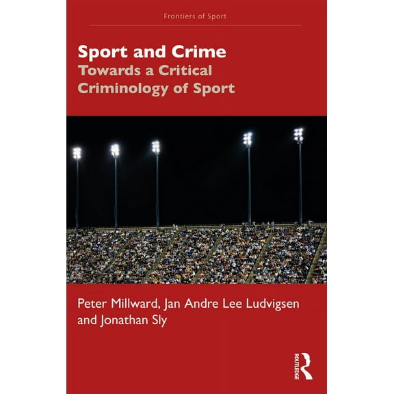 Frontiers of Sport Sport and Crime: Towards a Critical Criminology of Sport, (Paperback)