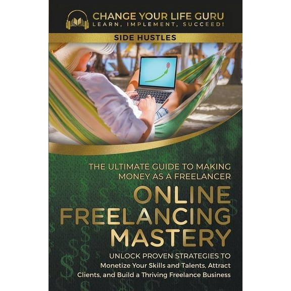 Side Hustle Online Freelancing Mastery The Ultimate Guide to Making Money as a Freelancer--Unlock Proven Strategies to Monetize Your, Book 6, (Paperback)