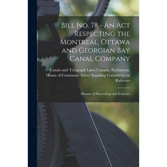 Bill No. 78 - An Act Respecting the Montreal, Ottawa and Georgian Bay Canal Company: Minutes of Proceedings and Evidence, (Paperback)
