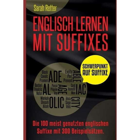 Englisch Lernen Mit Suffixe : Die 100 am häufigsten verwendeten Suffixe im Englischen, mit 300 Wortgruppen als Beispiel. (Paperback)