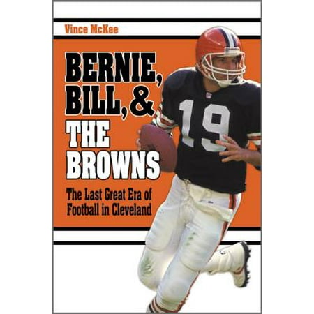 Bernie, Bill, and the Browns : The Last Great Era of Football in