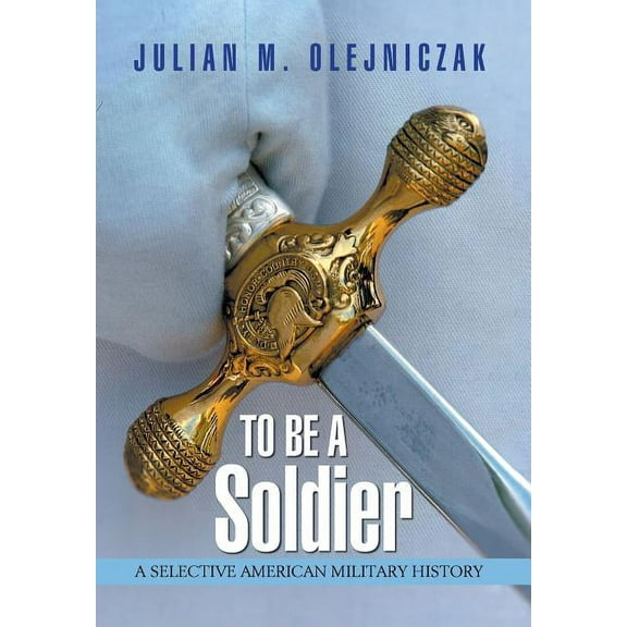 To Be A Soldier : A Selective American Military History (Hardcover)