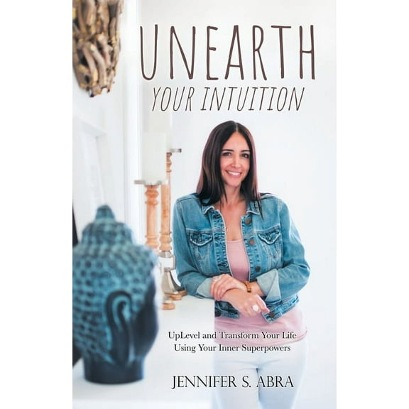 Unearth Your Intuition: Uplevel and Transform Your Life Using Your Inner Superpowers (Paperback)