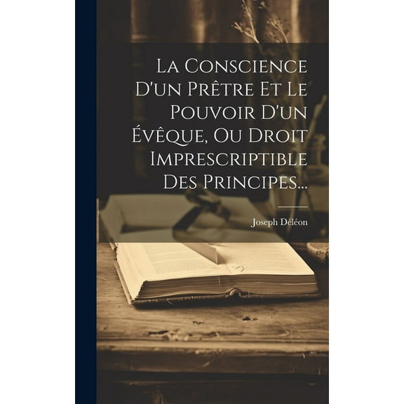 La Conscience D'un Prêtre Et Le Pouvoir D'un Évêque, Ou Droit Imprescriptible Des Principes... (Hardcover)