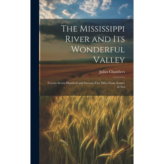 The Mississippi River and its Wonderful Valley; Twenty-seven Hundred and Seventy-five Miles From Source to Sea (Hardcover)