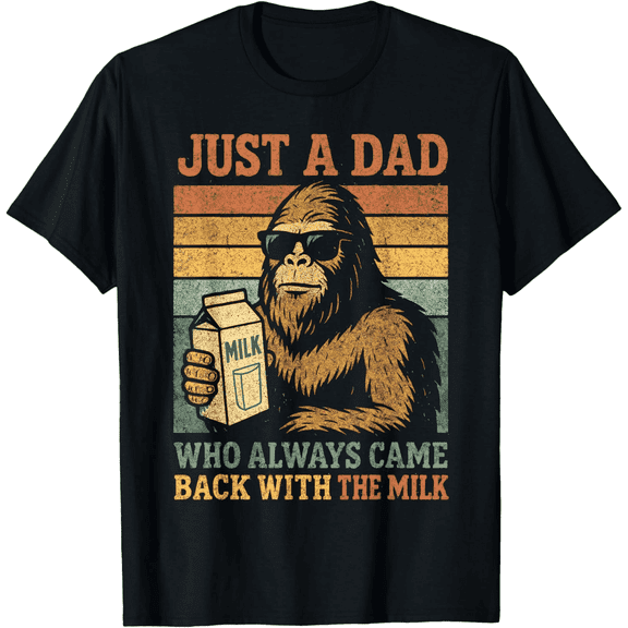 Fathers Day Just A Dad Who Always Came Back Bigfoot Papa, Just A Dad Who Always Came Back With The Milk T-Shirt