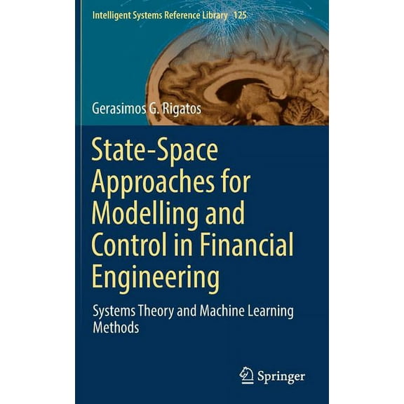 Intelligent Systems Reference Library State-Space Approaches for Modelling and Control in Financial Engineering: Systems Theory and Machine Learning Methods, Book 125, (Hardcover)