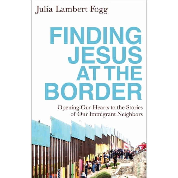 Finding Jesus at the Border: Opening Our Hearts to the Stories of Our Immigrant Neighbors, (Paperback)