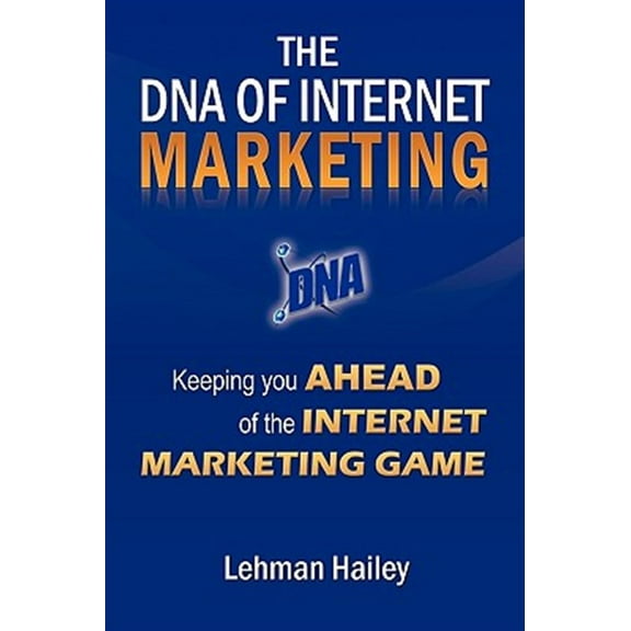 The DNA of Internet Marketing: Keeping You Ahead of the Internet Marketing Game