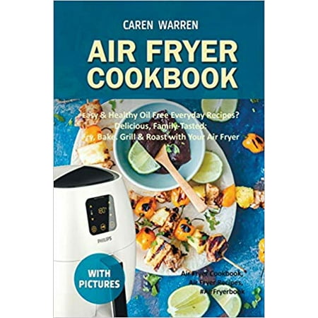 Air Fryer Cookbook: Easy & Healthy Oil Free Everyday Recipes? Delicious, Family-Tasted: Fry, Bake. Grill & Roast with Your Air Fryer (The Best Oil To Fry With)