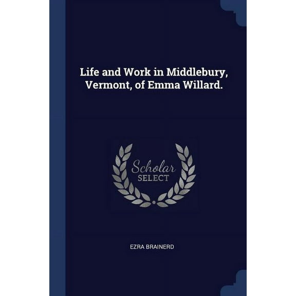 Life and Work in Middlebury, Vermont, of Emma Willard. (Paperback)