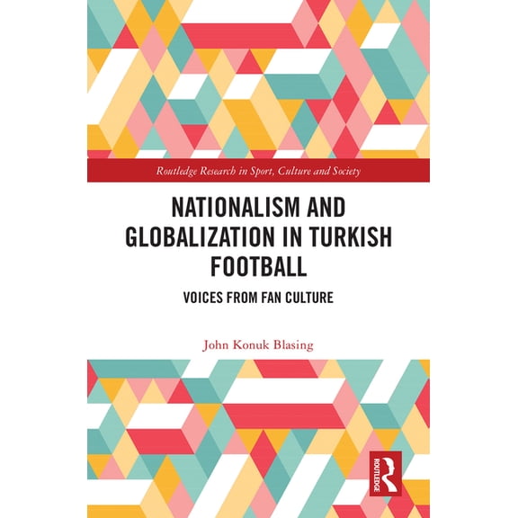 Routledge Research in Sport, Culture and Nationalism and Globalization in Turkish Football: Voices from Fan Culture, (Hardcover)