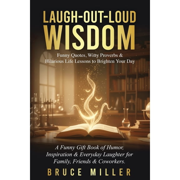 Laugh-Out-Loud Wisdom -- Funny Quotes, Witty Proverbs & Hilarious Life Lessons to Brighten Your Day: A Funny Gift Bo, (Paperback)