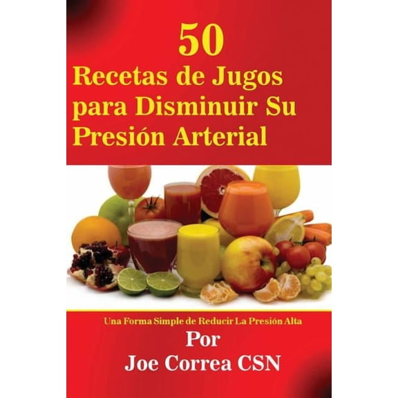 50 Recetas de Jugos para Disminuir Su Presión Arterial: Una Forma Simple de Reducir La Presión Alta, (Paperback)