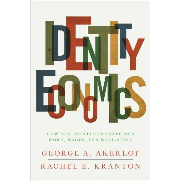 Identity Economics: How Our Identities Shape Our Work, Wages, and Well-Being, (Paperback)