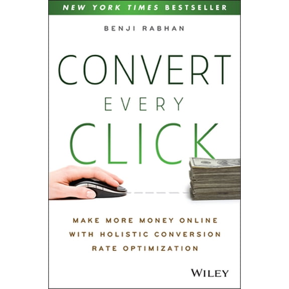 Pre-Owned Convert Every Click: Make More Money Online with Holistic Conversion Rate Optimization (Paperback) 1118759672 9781118759677
