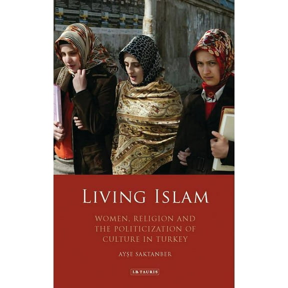Library of Modern Middle East Studies Living Islam: Women, Religion and the Politicization of Culture in Turkey, (Hardcover)