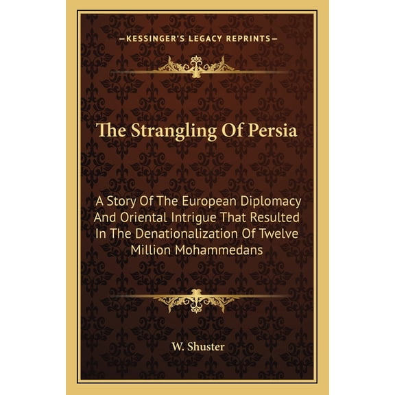 The Strangling Of Persia : A Story Of The European Diplomacy And Oriental Intrigue That Resulted In The Denationalization Of Twelve Million Mohammedans (Paperback)