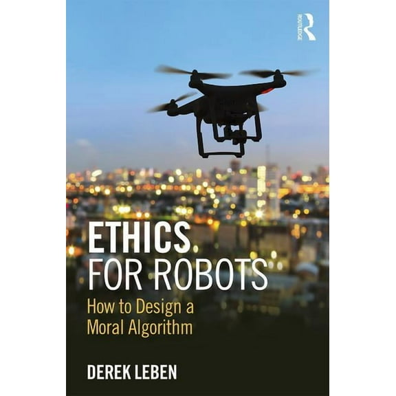 Ethics for Robots: How to Design a Moral Algorithm, (Paperback)
