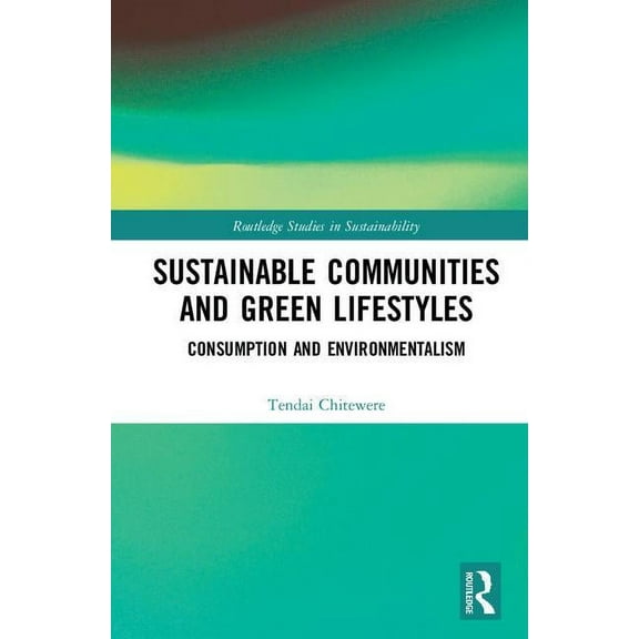 Routledge Studies in Sustainability Sustainable Communities and Green Lifestyles: Consumption and Environmentalism, (Hardcover)