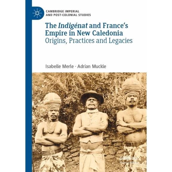 Cambridge Imperial and Post-Colonial Stu The Indigénat and France's Empire in New Caledonia: Origins, Practices and Legacies, (Paperback)