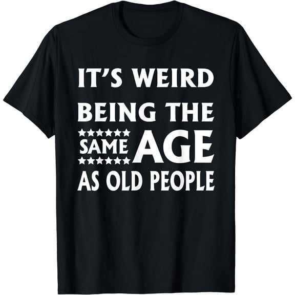 It's Weird Being The Same Age As Old People - funny design T-Shirt